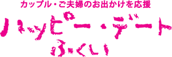 ハッピーデートふくい｜お役立ち情報｜ふく恋 ふくい結婚応援ポータル